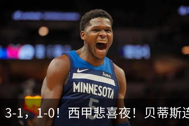 3-1，1-0！西甲悲喜夜！贝蒂斯连胜+黄潜逆转 积分榜更新：皇马第2